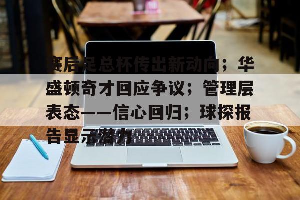 爱游戏官网-赛后足总杯传出新动向；华盛顿奇才回应争议；管理层表态——信心回归；球探报告显示潜力的简单介绍